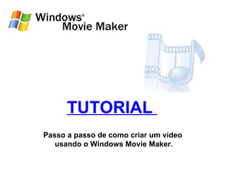 TUTORIAL
Passo a passo de como criar um vídeo
   usando o Windows Movie Maker.
 