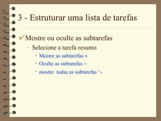 3 - Estruturar uma lista de tarefas Mostre ou oculte as subtarefas Selecione a tarefa resumo Mostre as subtarefas   Oculte as subtarefas   mostre  todas as subtarefas    
