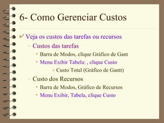 6- Como Gerenciar Custos Veja os custos das tarefas ou recursos Custos das tarefas Barra de Modos , clique  Gráfico de  Gant Menu  Exibir  Tabe la:  , clique C usto Custo Total  ( Gráfico de  Gant t ) Custo dos Recursos Barra de Modos ,  Gráfico de Recursos Menu  Exibir , Tabe la , clique C u st o 