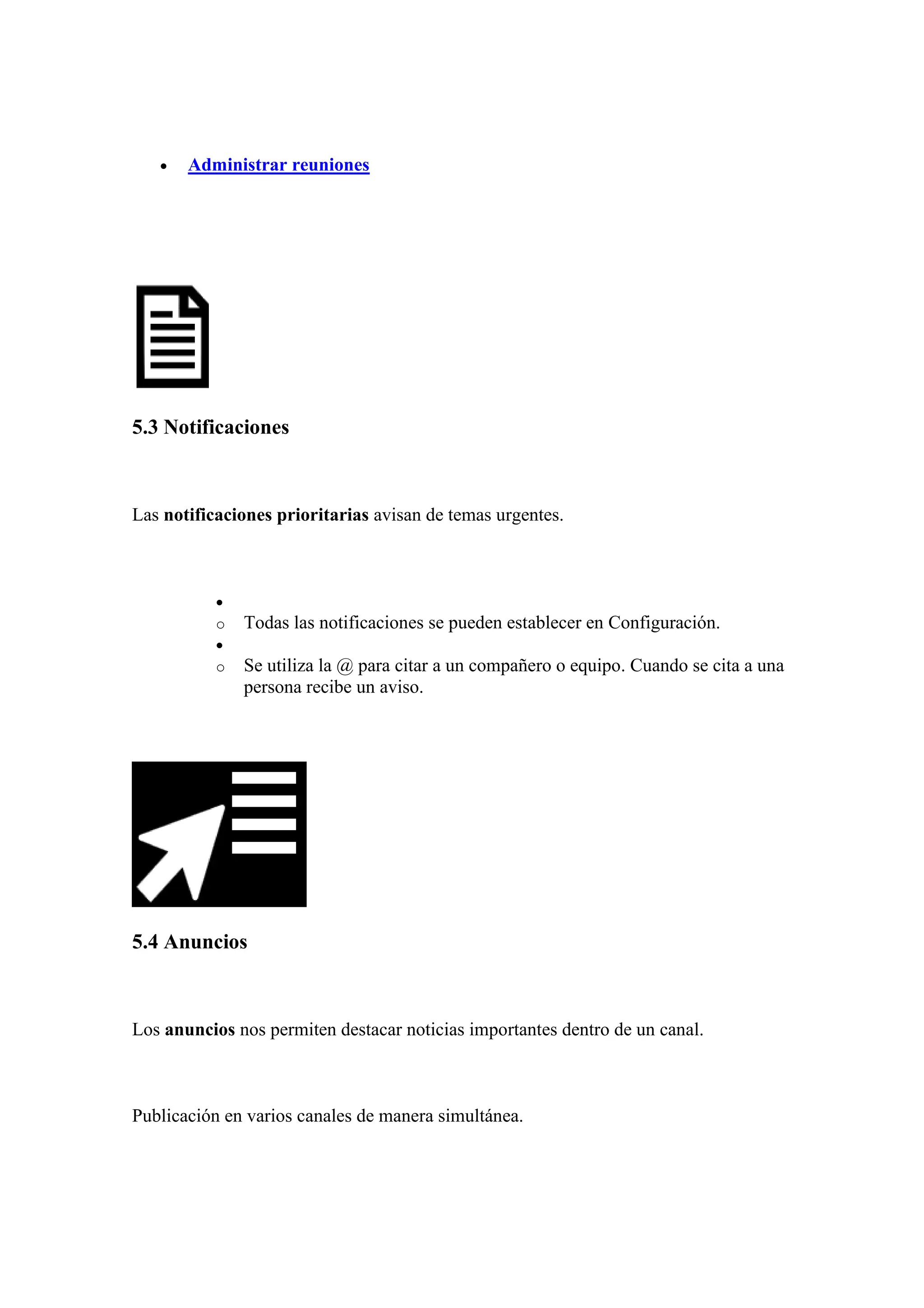 • Administrar reuniones
5.3 Notificaciones
Las notificaciones prioritarias avisan de temas urgentes.
•
o Todas las notificaciones se pueden establecer en Configuración.
•
o Se utiliza la @ para citar a un compañero o equipo. Cuando se cita a una
persona recibe un aviso.
5.4 Anuncios
Los anuncios nos permiten destacar noticias importantes dentro de un canal.
Publicación en varios canales de manera simultánea.
 