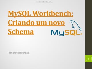 www.DanielBrandao.com.br

MySQL Workbench:
Criando um novo
Schema
Prof. Daniel Brandão
1

 