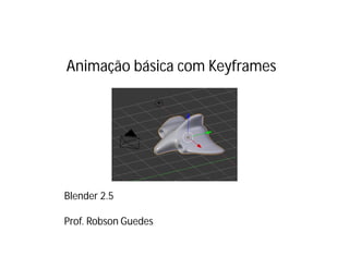 Animação básica com Keyframes
Blender 2.5
Prof. Robson Guedes
 
