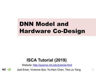 1
DNN Model and
Hardware Co-Design
ISCA Tutorial (2019)
Website: http://eyeriss.mit.edu/tutorial.html
Joel Emer, Vivienne Sze, Yu-Hsin Chen, Tien-Ju Yang
 