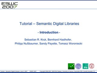 Tutorial – Semantic Digital Libraries -  Introduction  -  Sebastian R. Kruk ,  Bernhard Haslhofer,  Philipp Nußbaumer ,  Sandy Payette,  Tomasz Woroniecki 