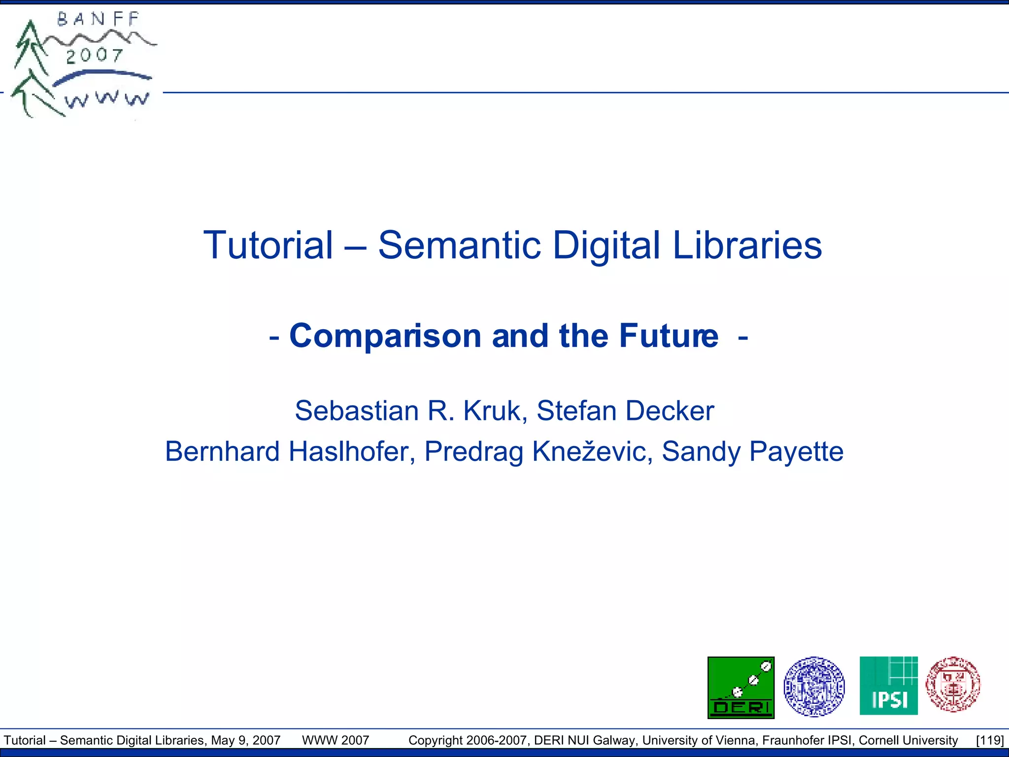 Tutorial – Semantic Digital Libraries -  Comparison and the Future  -  Sebastian R. Kruk, Stefan Decker Bernhard Haslhofer, Predrag Kneževic, Sandy Payette 