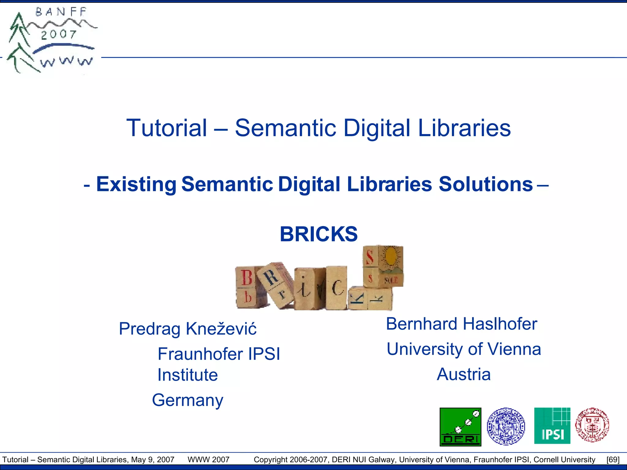Tutorial – Semantic Digital Libraries -  Existing Semantic Digital Libraries Solutions  –  BRICKS Predrag Knežević Fraunhofer IPSI Institute Germany Bernhard Haslhofer  University of Vienna Austria 
