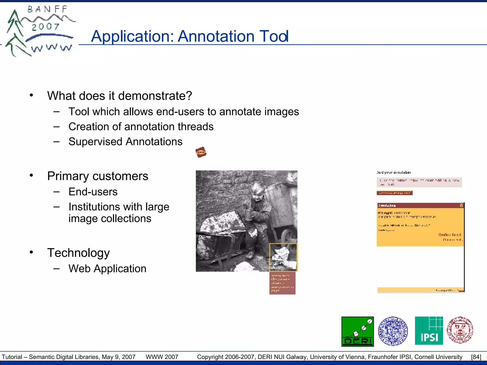 Application: Annotation Tool What does it demonstrate? Tool which allows end-users to annotate images Creation of annotation threads Supervised Annotations Primary customers End-users Institutions with large image collections Technology Web Application 