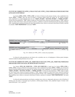 cenidet




FUENTE DE CORRIENTE (IPWL_ENH) O VOLTAJE (VPWL_ENH) FORMADAS POR SEGMENTOS
LINEALES EXTENDIDAS

         Las fuentes IPWL_ENH y VPWL_ENH no tienen el límite de ocho parejas (tiempo, valor_amplitud) de las
fuentes IPWL y VPWL, para este tipo de fuentes se permite definir hasta tres grupos de “n” parejas (tiempo,
valor_amplitud). Los campos definidos para esto son: “FIRST_NPAIRS”, “SECOND_NPAIRS” y “THIRD_NPAIRS”.
Existen otros dos parámetros: “TSF” (siglas en inglés de Time Scale Factor, factor de escala de tiempo) y “VSF” (siglas en
inglés de Value Scale Factor, factor de escala de valores), y definen la escala de transformación para las parejas (tiempo,
valor_amplitud) que construyen la forma de onda. Para modificar estos valores es necesario seleccionar la fuente y ejecutar
el comando “EDIT PROPERTIES” del menú “EDIT”.




                              Fig. 138.- Símbolo de VPWL_ENH y ventana de propiedades.


         La forma de onda generada por esta fuente solo se produce una vez, al desplegarse el último punto (tiempon,
valorn) la señal de salida permanece en ese valor.

FUENTE DE CORRIENTE (IPWL_RE_FOREVER) O VOLTAJE (VPWL_RE_FOREVER) FORMADAS
POR SEGMENTOS LINEALES, DE REPETICION INFINITA

          Las fuentes IPWL_RE_FOREVER y VPWL_RE_FOREVER, al igual que las fuentes IPWL_ENH y
VPWL_ENH, no tienen el límite de ocho parejas (tiempo, valor_amplitud) de las fuentes IPWL y VPWL, para este tipo de
fuentes se permite definir hasta tres grupos de “n” parejas (tiempo, valor_amplitud). Los campos definidos para esto son:
“FIRST_NPAIRS”, “SECOND_NPAIRS” y “THIRD_NPAIRS”. Existen otros dos parámetros: “TSF” (siglas en inglés
de Time Scale Factor, factor de escala de tiempo) y “VSF” (siglas en inglés de Value Scale Factor, factor de escala de
valores), y definen la escala de transformación para las parejas (tiempo, valor_amplitud) que construyen la forma de onda.
Para modificar estos valores es necesario seleccionar la fuente y ejecutar el comando “EDIT PROPERTIES” del menú
“EDIT”.

          La forma de onda generada por esta fuente se produce una y otra vez, empezando cada nuevo ciclo al finalizar el
anterior, por esta razón, es necesario que la primera y última pareja (tiempo, valor_amplitud) tengan el mismo valor
especificado para “valor_amplitud”.




Cadence                                                                                                            93
OrCAD REL. 9.2 LITE
 