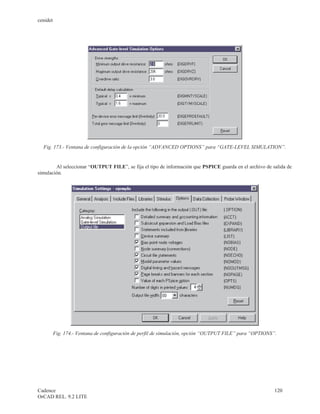 cenidet




  Fig. 173.- Ventana de configuración de la opción “ADVANCED OPTIONS” para “GATE-LEVEL SIMULATION”.


        Al seleccionar “OUTPUT FILE”, se fija el tipo de información que PSPICE guarda en el archivo de salida de
simulación.




          Fig. 174.- Ventana de configuración de perfil de simulación, opción “OUTPUT FILE” para “OPTIONS”.




Cadence                                                                                                   120
OrCAD REL. 9.2 LITE
 