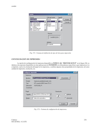 cenidet




                            Fig. 372.- Ventana de definición de tipo de letra para impresión.


CONFIGURACION DE IMPRESORA

          La opción de configuración de impresora disponible en PSPICE AD, “PRINTER SETUP” en la figura 368, es
idéntica a las opciones disponibles en otras aplicaciones de WINDOWS, en ella podemos especificar a que impresora se va
a imprimir, cual es la orientación del papel en la impresora, y cambiar algunas otras propiedades de la impresora, tal como
calidad de impresión, resolución, etc.




                                   Fig. 373.- Ventana de configuración de impresora.




Cadence                                                                                                           236
OrCAD REL. 9.2 LITE
 