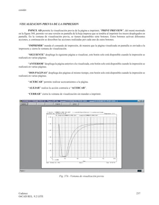 cenidet




VISUALIZACION PREVIA DE LA IMPRESION

          PSPICE AD permite la visualización previa de la página a imprimir, “PRINT PREVIEW”, del menú mostrado
en la figura 368, permite ver una versión en pantalla de la hoja impresa que se tendría al imprimir los trazos desplegados en
pantalla. En la ventana de visualización previa, se tienen disponibles siete botones. Estos botones activan diferentes
acciones, a continuación se describen las acciones realizadas por cada uno de estos botones.

        “IMPRIMIR” manda el comando de impresión, de manera que la página visualizada en pantalla es enviada a la
impresora y cierra la ventana de visualización.

          “SIGUIENTE” despliega la siguiente página a visualizar, este botón solo está disponible cuando la impresión se
realizará en varias páginas.

          “ANTERIOR” despliega la página anterior a la visualizada, este botón solo está disponible cuando la impresión se
realizará en varias páginas.

          “DOS PAGINAS” despliega dos páginas al mismo tiempo, este botón solo está disponible cuando la impresión se
realizará en varias páginas.

          “ACERCAR” permite realizar acercamientos a la página.

          “ALEJAR” realiza la acción contraria a “ACERCAR”.

          “CERRAR” cierra la ventana de visualización sin mandar a imprimir.




                                        Fig. 374.- Ventana de visualización previa.




Cadence                                                                                                             237
OrCAD REL. 9.2 LITE
 