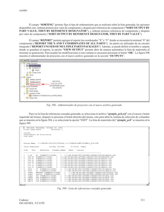 cenidet




         El campo “SORTING” permite fijar el tipo de ordenamiento que se realizará sobre la lista generada, las opciones
disponibles son: ordenar primero por valor de componente y después por referencia de componente (“SORT OUTPUT BY
PART VALUE, THEN BY REFERENCE DESIGNATOR”), y ordenar primero referencia de componente y después
por valor de componente (“SORT OUTPUT BY REFERENCE DESIGNATOR, THEN BY PART VALUE”).

         El campo “REPORT” permite agregar al reporte las coordenadas “X” e “Y” donde se encuentra la terminal “1” del
componente (“REPORT THE X AND Y COORDINATES OF ALL PARTS”), las partes no utilizadas de un circuito
integrado (“REPORT UNUSED OF MULTIPLE PARTS PACKAGES”). Además, se puede definir el nombre y carpeta
donde se guardará el reporte, la opción “VIEW OUTPUT” permite abrir de manera automática la lista de materiales al
terminar su generación. Para aceptar las modificaciones a esta ventana es necesario presionar el botón “OK”. La figura 508
muestra el administrador de proyectos con el nuevo archivo generado en la sección “OUTPUTS”.




                          Fig. 508.- Administrador de proyectos con el nuevo archivo generado.


         Para ver la lista de referencias cruzadas generada, se selecciona el archivo “ejemplo_pcb.xrf” con el cursor y botón
izquierdo del mouse, después se presiona el botón derecho del mouse, esto para abrir la ventana de selección de comandos
que se muestra en la figura 504, y se selecciona la opción “EDIT”. La lista de materiales del “ejemplo_pcb” se muestra en la
figura 509.




                                    Fig. 509.- Lista de referencias cruzadas generada.



Cadence                                                                                                             311
OrCAD REL. 9.2 LITE
 