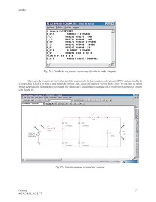 cenidet




                         Fig. 28.- Listado de red para el circuito rectificador de onda completa.


          El proceso de creación de red realiza también una revisión de las conexiones del circuito (DRC siglas en inglés de
“Design Rule Check”) en base a una matriz de errores (ERC siglas en inglés de “Error Rule Check”) y en caso de existir
errores despliega una ventana de aviso (figura 30) y marca en el esquemático su ubicación. Tomemos por ejemplo el circuito
de la figura 29.




                                     Fig. 29.- Circuito con una terminal sin conectar.




Cadence                                                                                                             27
OrCAD REL. 9.2 LITE
 