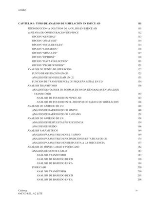 cenidet




CAPITULO 5.- TIPOS DE ANÁLISIS DE SIMULACIÓN EN PSPICE AD                    111
          INTRODUCCION A LOS TIPOS DE ANALISIS EN PSPICE AD                  111
          VENTANA DE CONFIGURACION DE PSPICE                                 112
             OPCION “GENERAL”                                                113
             OPCION “ANALYSIS”                                               114
             OPCION “INCLUDE FILES”                                          114
             OPCION “LIBRARIES”                                              116
             OPCION “STIMULUS”                                               117
             OPCION “OPTIONS”                                                 118
             OPCION “DATA COLLECTION”                                        121
             OPCION “PROBE WINDOW”                                           121
          ANALISIS DE PUNTO DE OPERACIÓN                                     122
             PUNTO DE OPERACIÓN EN CD                                        123
             ANALISIS DE SENSIBILIDAD EN CD                                  131
             FUNCION DE TRANSFERENCIA DE PEQUEÑA SEÑAL EN CD                 134
          ANALISIS TRANSITORIO                                               136
             ANALISIS DE FOURIER DE FORMAS DE ONDA GENERADAS EN ANALISIS
              TRANSITORIO                                                     143
                ANALISIS DE FOURIER EN PSPICE AD                             143
                ANALISIS DE FOURIER EN EL ARCHIVO DE SALIDA DE SIMULACION    146
          ANALISIS DE BARRIDO DE CD                                          148
             ANALISIS DE BARRIDO DE CD SIMPLE.                               148
             ANALISIS DE BARRIDO DE CD ANIDADO.                              151
          ANALISIS DE BARRIDO DE CA                                          158
             ANALISIS DE RESPUESTA EN FRECUENCIA                             159
             ANALISIS DE RUIDO                                               166
          ANALISIS PARAMETRICO                                               169
             ANALISIS PARAMETRICO EN EL TIEMPO                               169
             ANALISIS PARAMETRICO EN CONDICIONES ESTATICAS DE CD             174
             ANALISIS PARAMETRICO EN RESPUESTA A LA FRECUENCIA               177
          ANALISIS DE MONTE CARLO Y PEOR CASO                                182
             ANALISIS DE MONTE CARLO                                         183
                ANALISIS TRANSITORIO                                         183
                ANALISIS DE BARRIDO DE CD                                    190
                ANALISIS DE BARRIDO EN CA                                    194
             PEOR CASO                                                        200
                ANALISIS TRANSITORIO                                         200
                ANALISIS DE BARRIDO DE CD                                    205
                ANALISIS DE BARRIDO EN CA                                    208



Cadence                                                                     iv
OrCAD REL. 9.2 LITE
 