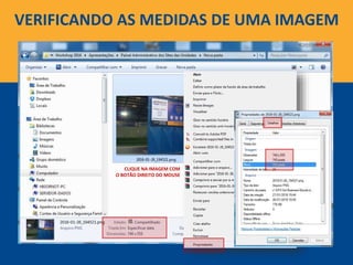 VERIFICANDO AS MEDIDAS DE UMA IMAGEM
CLIQUE NA IMAGEM COM
O BOTÃO DIREITO DO MOUSE
 