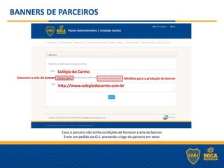 BANNERS DE PARCEIROS
Colégio do Carmo
http://www.colegiodocarmo.com.br
Caso o parceiro não tenha condições de fornecer a arte do banner
Envie um pedido via O.S. anexando o logo do parceiro em vetor.
Selecione a arte do banner Medidas para a produção do banner
 