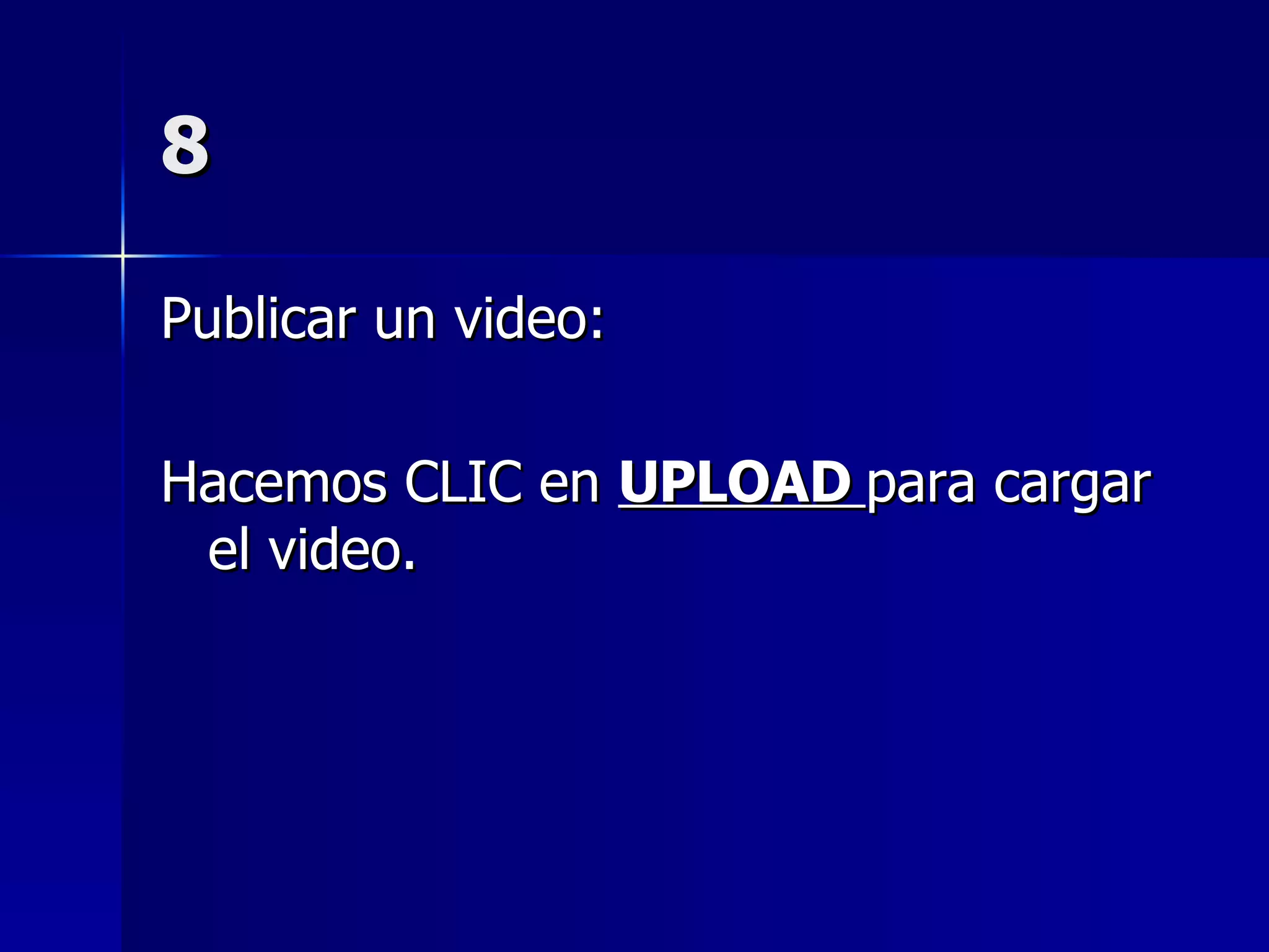 8 Publicar un video: Hacemos CLIC en  UPLOAD  para cargar el video. 