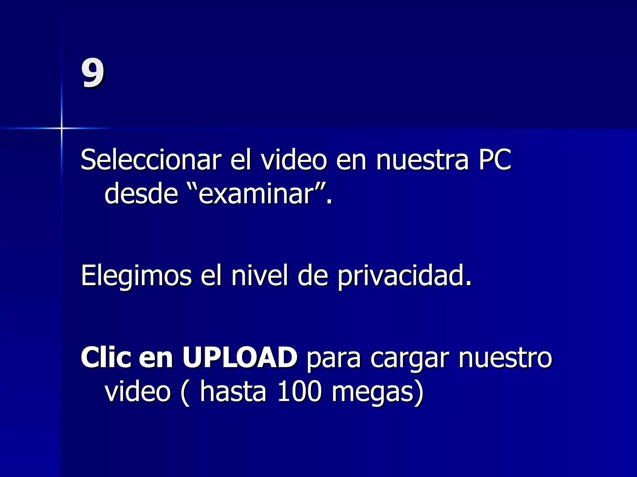 9 Seleccionar el video en nuestra PC desde “examinar”. Elegimos el nivel de privacidad. Clic en UPLOAD  para cargar nuestro video ( hasta 100 megas) 