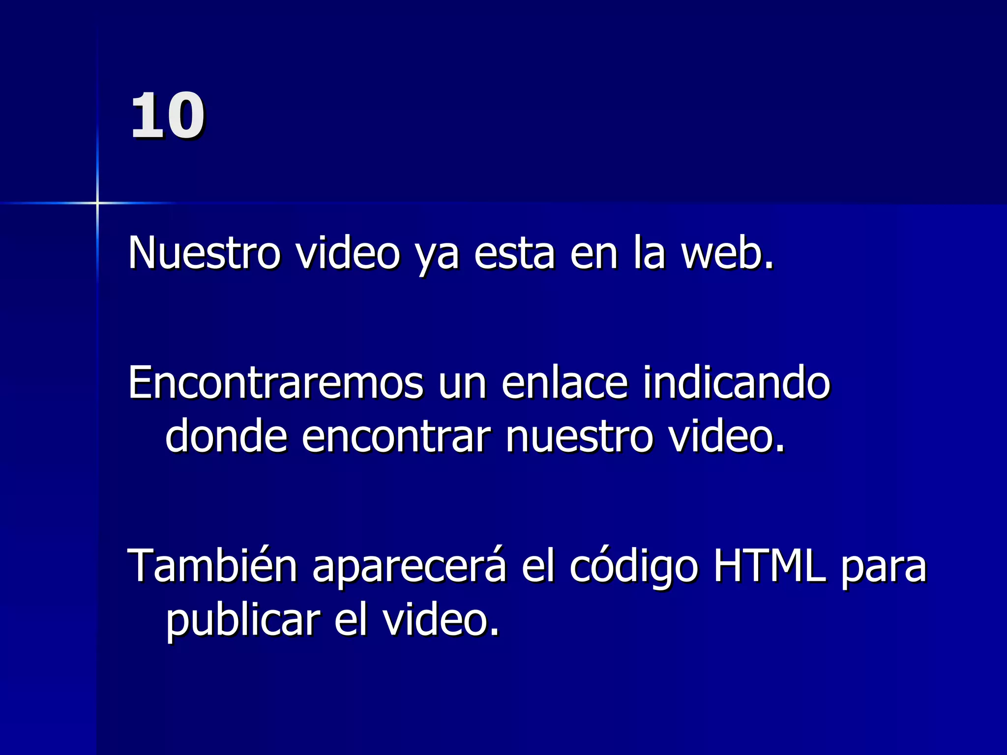 10 Nuestro video ya esta en la web. Encontraremos un enlace indicando donde encontrar nuestro video. También aparecerá el código HTML para publicar el video. 