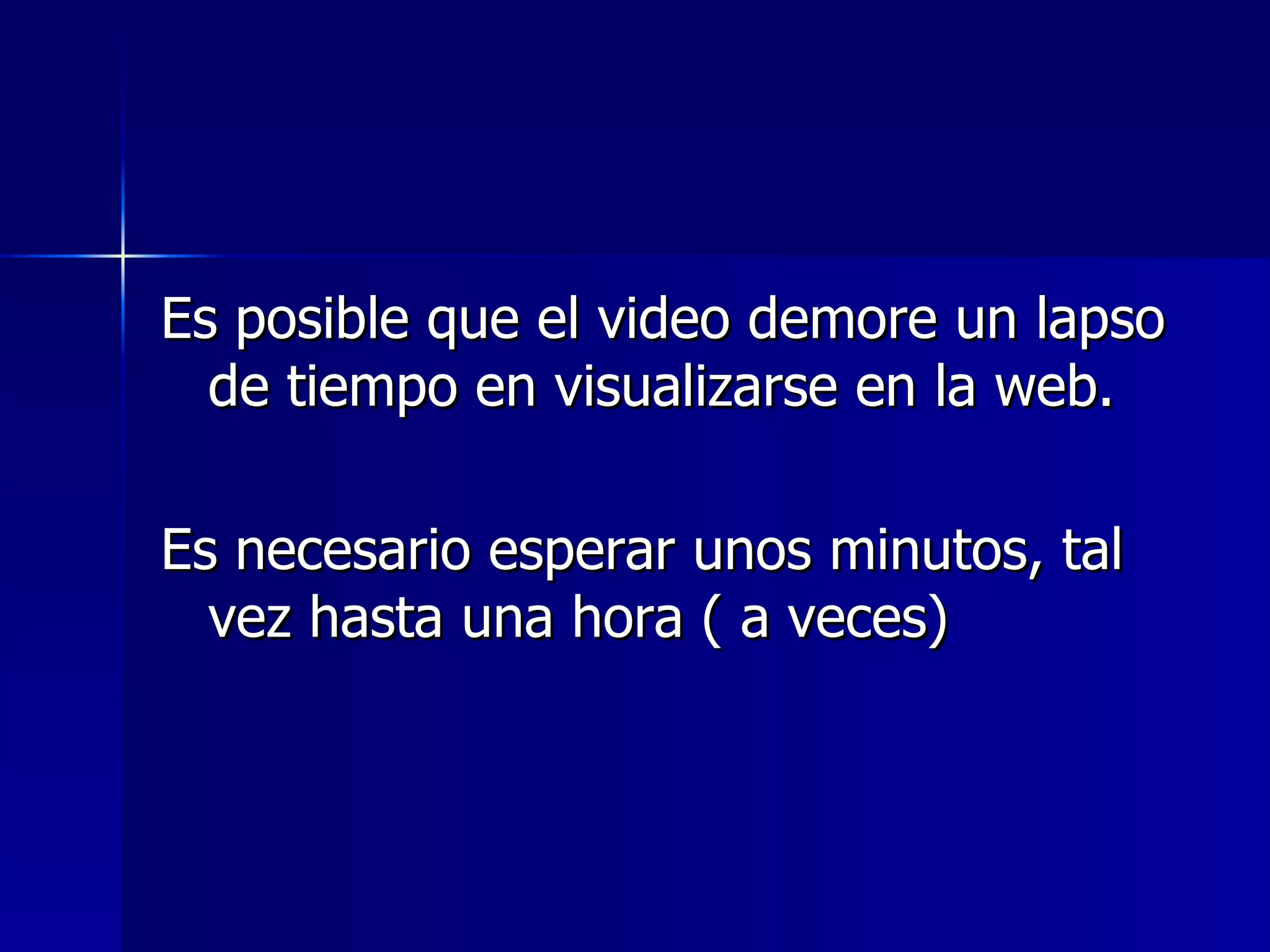 Es posible que el video demore un lapso de tiempo en visualizarse en la web. Es necesario esperar unos minutos, tal vez hasta una hora ( a veces) 