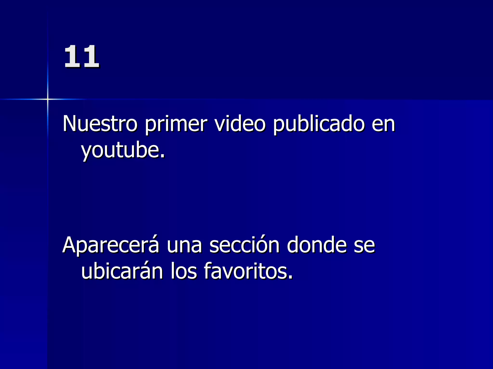11 Nuestro primer video publicado en youtube. Aparecerá una sección donde se ubicarán los favoritos. 