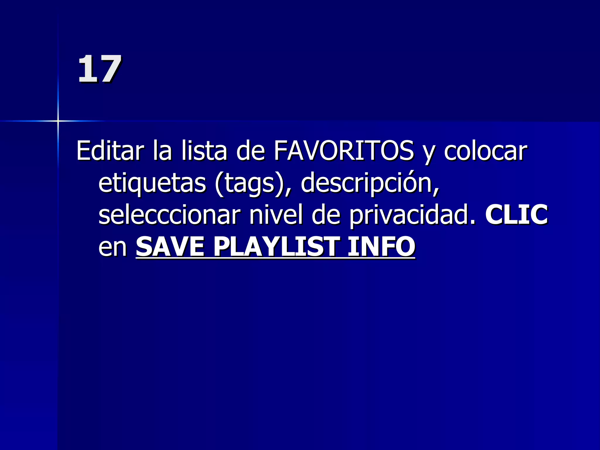 17 Editar la lista de FAVORITOS y colocar etiquetas (tags), descripción, selecccionar nivel de privacidad.  CLIC  en  SAVE PLAYLIST INFO 