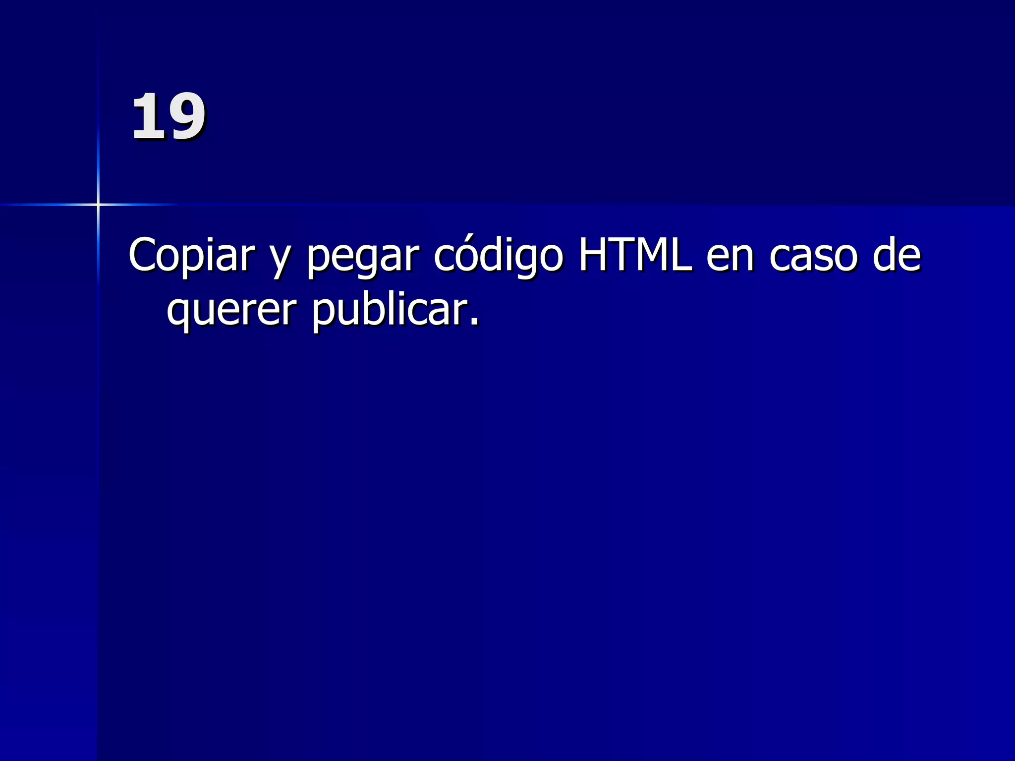 19 Copiar y pegar código HTML en caso de querer publicar. 