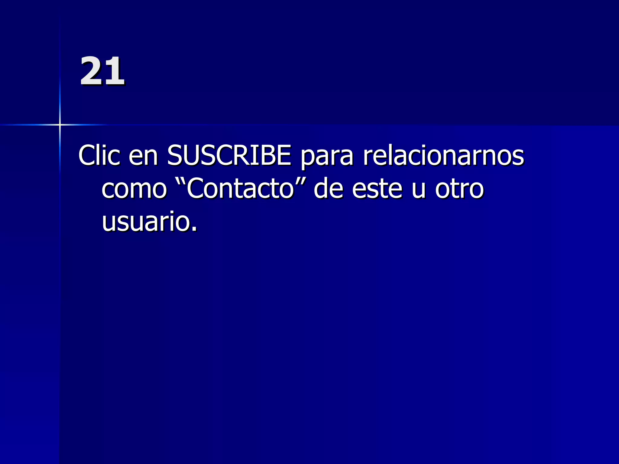 21 Clic en SUSCRIBE para relacionarnos como “Contacto” de este u otro usuario. 
