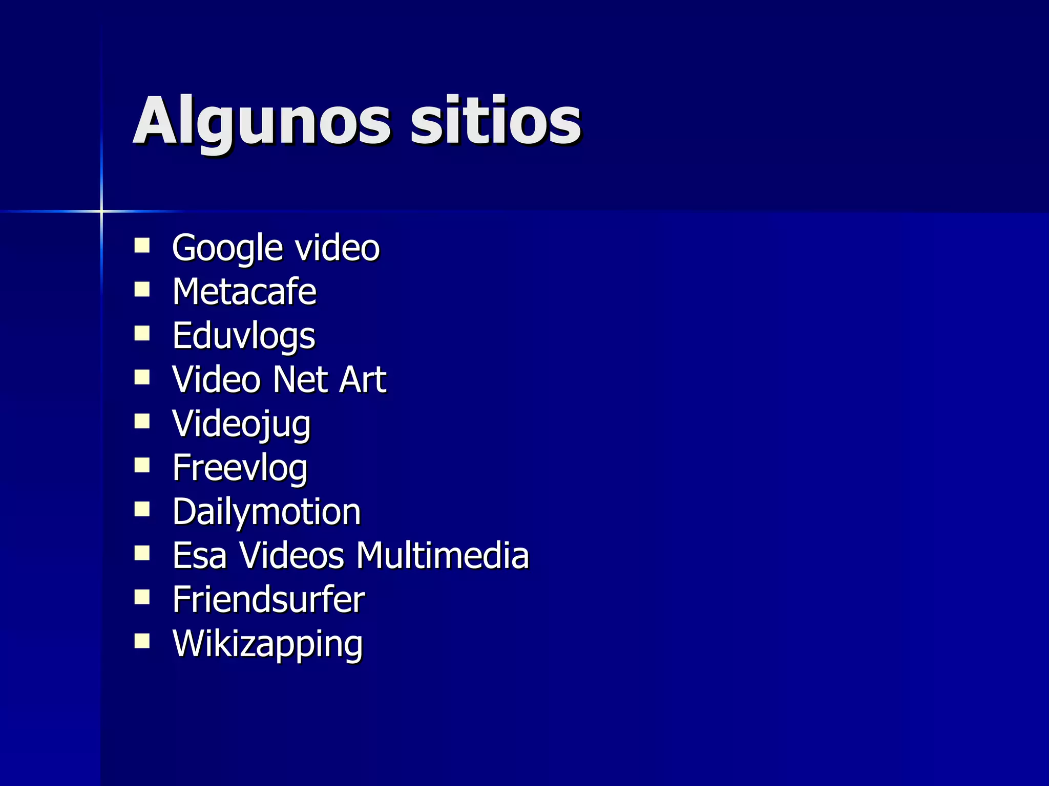 Algunos sitios Google video Metacafe Eduvlogs Video Net Art Videojug Freevlog Dailymotion Esa Videos Multimedia Friendsurfer Wikizapping 