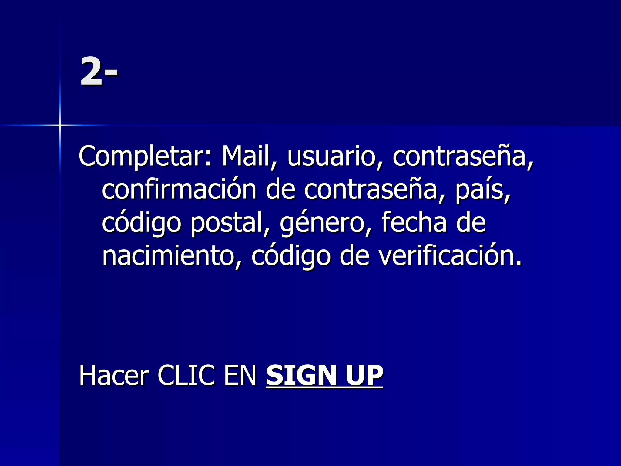 2- Completar: Mail, usuario, contraseña, confirmación de contraseña, país, código postal, género, fecha de nacimiento, código de verificación. Hacer CLIC EN  SIGN UP 