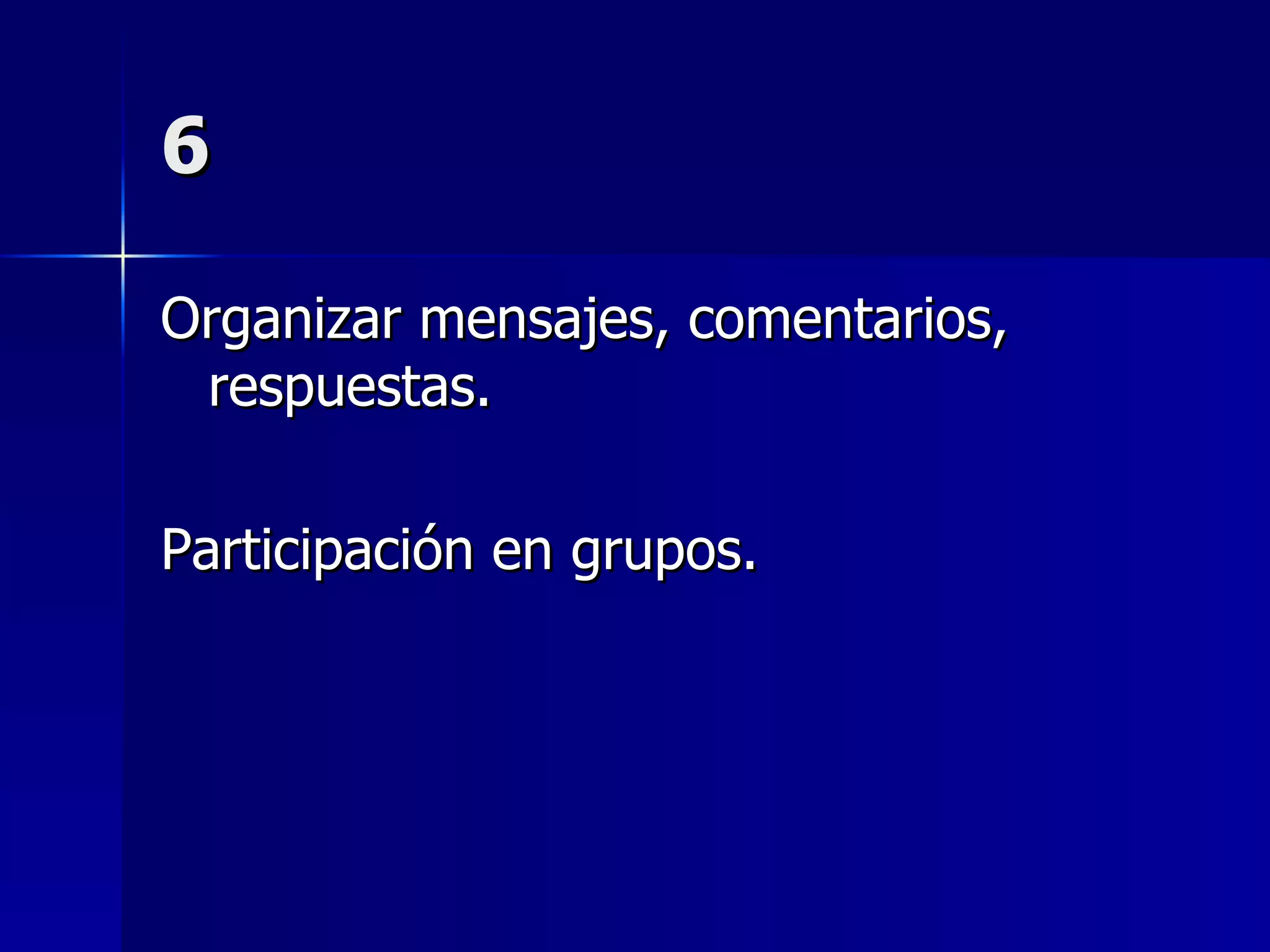 6 Organizar mensajes, comentarios, respuestas. Participación en grupos. 