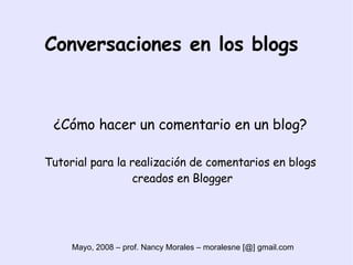 Conversaciones en los blogs ,[object Object],[object Object],Mayo, 2008 – prof. Nancy Morales – moralesne [@] gmail.com  