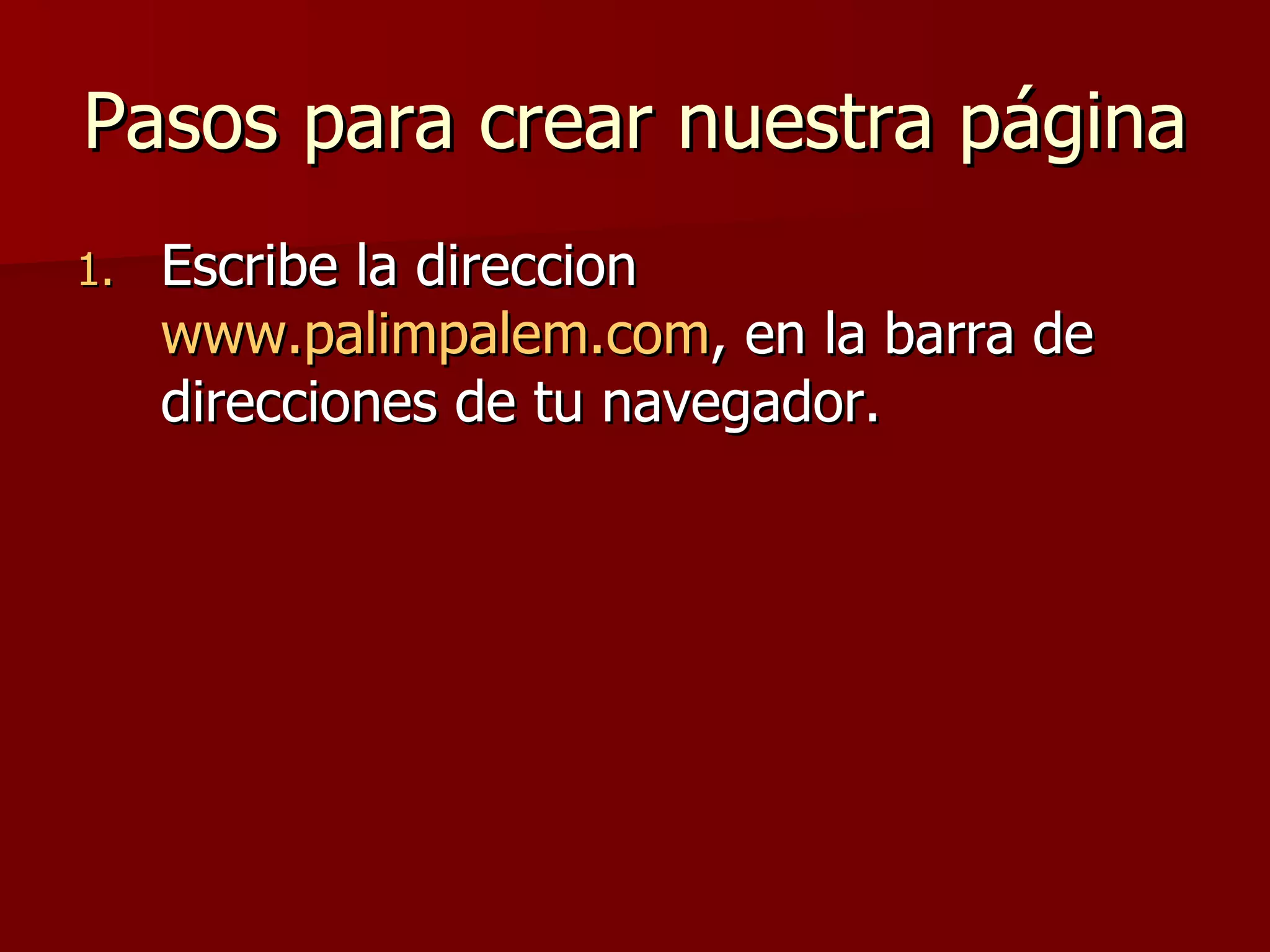 Pasos para crear nuestra página Escribe la direccion  www.palimpalem.com , en la barra de direcciones de tu navegador. 