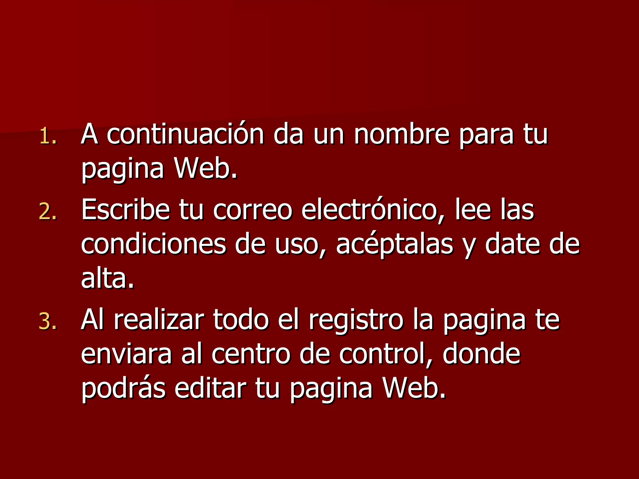 A continuación da un nombre para tu pagina Web. Escribe tu correo electrónico, lee las condiciones de uso, acéptalas y date de alta. Al realizar todo el registro la pagina te enviara al centro de control, donde podrás editar tu pagina Web. 