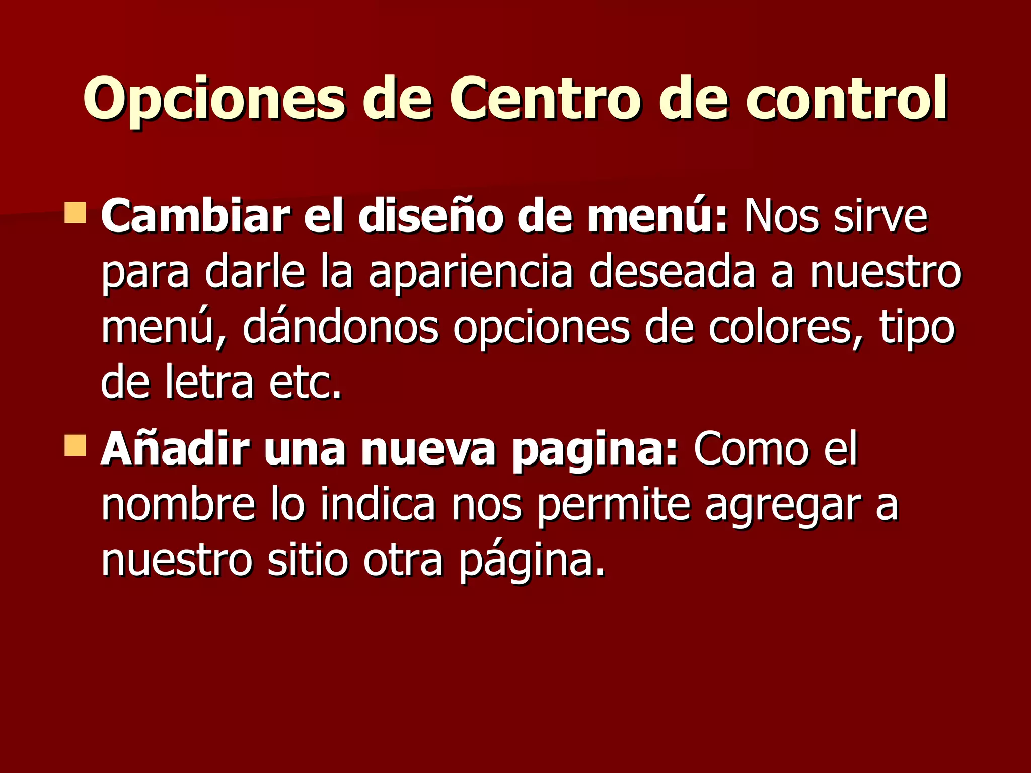 Opciones de Centro de control Cambiar el diseño de menú:  Nos sirve para darle la apariencia deseada a nuestro menú, dándonos opciones de colores, tipo de letra etc. Añadir una nueva pagina:  Como el nombre lo indica nos permite agregar a nuestro sitio otra página. 