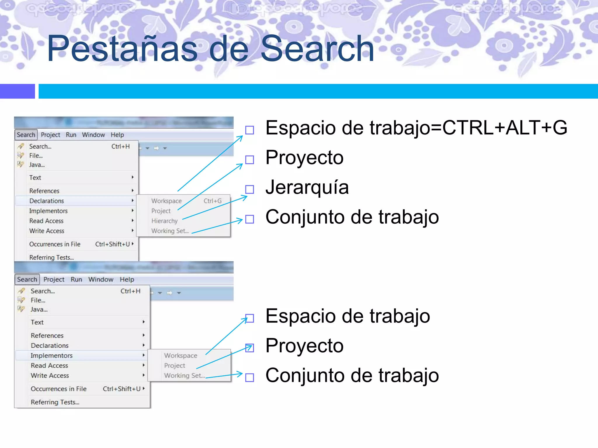 Pestañas de Search
 Espacio de trabajo=CTRL+ALT+G
 Proyecto
 Jerarquía
 Conjunto de trabajo
 Espacio de trabajo
 Proyecto
 Conjunto de trabajo
 