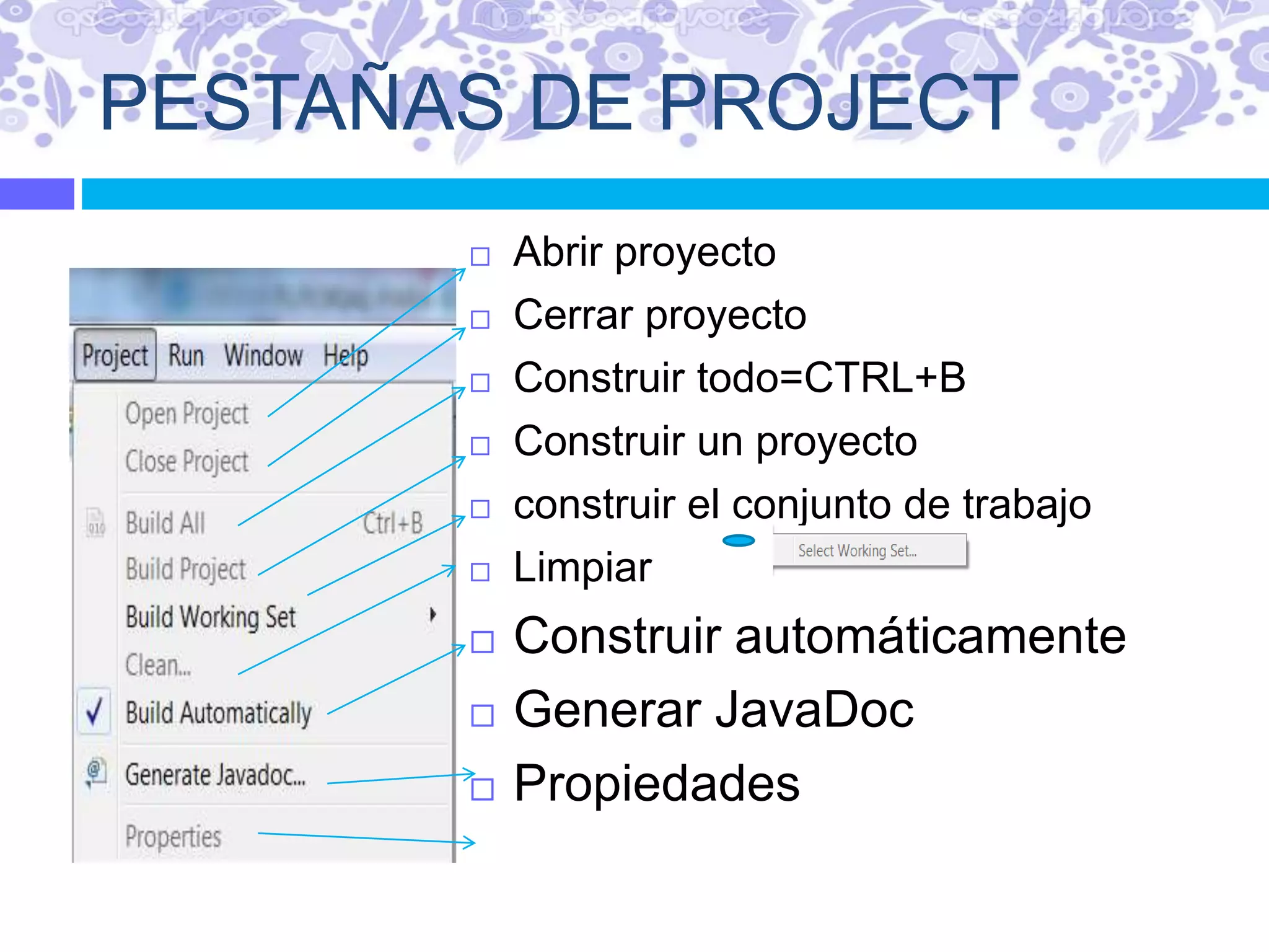 PESTAÑAS DE PROJECT
 Abrir proyecto
 Cerrar proyecto
 Construir todo=CTRL+B
 Construir un proyecto
 construir el conjunto de trabajo
 Limpiar
 Construir automáticamente
 Generar JavaDoc
 Propiedades
 