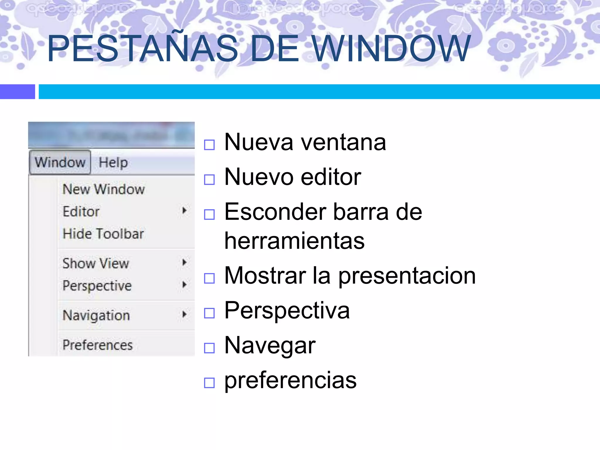 PESTAÑAS DE WINDOW
 Nueva ventana
 Nuevo editor
 Esconder barra de
herramientas
 Mostrar la presentacion
 Perspectiva
 Navegar
 preferencias
 
