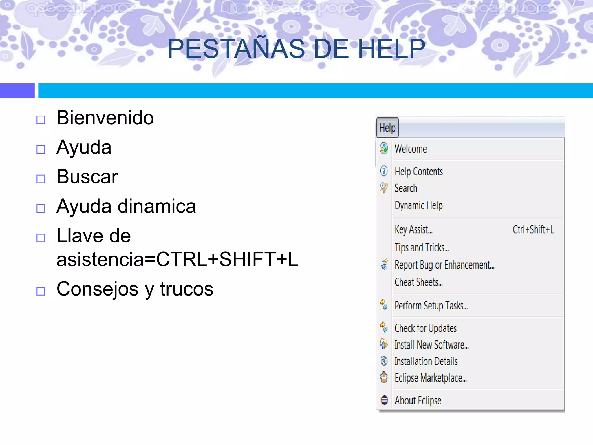 PESTAÑAS DE HELP
 Bienvenido
 Ayuda
 Buscar
 Ayuda dinamica
 Llave de
asistencia=CTRL+SHIFT+L
 Consejos y trucos
 