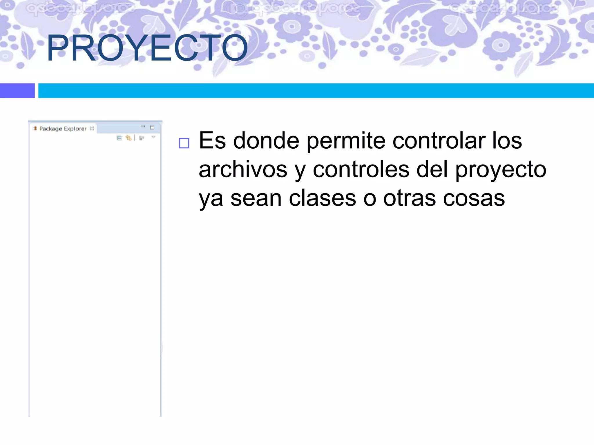 PROYECTO
 Es donde permite controlar los
archivos y controles del proyecto
ya sean clases o otras cosas
 
