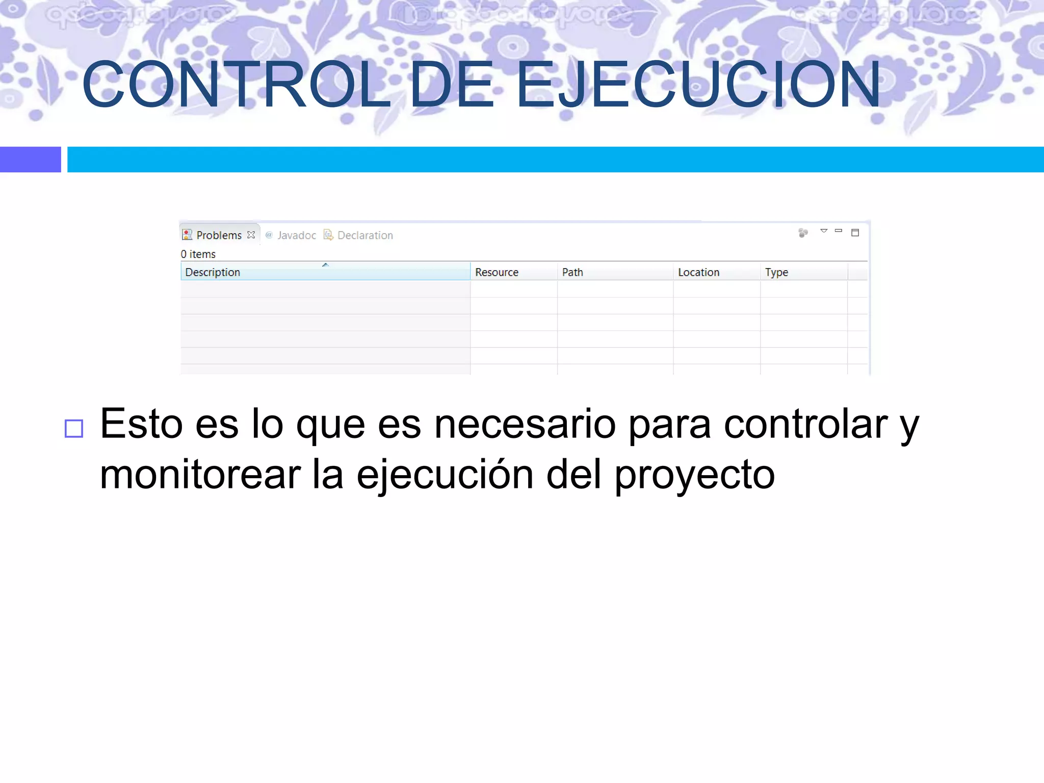 CONTROL DE EJECUCION
 Esto es lo que es necesario para controlar y
monitorear la ejecución del proyecto
 