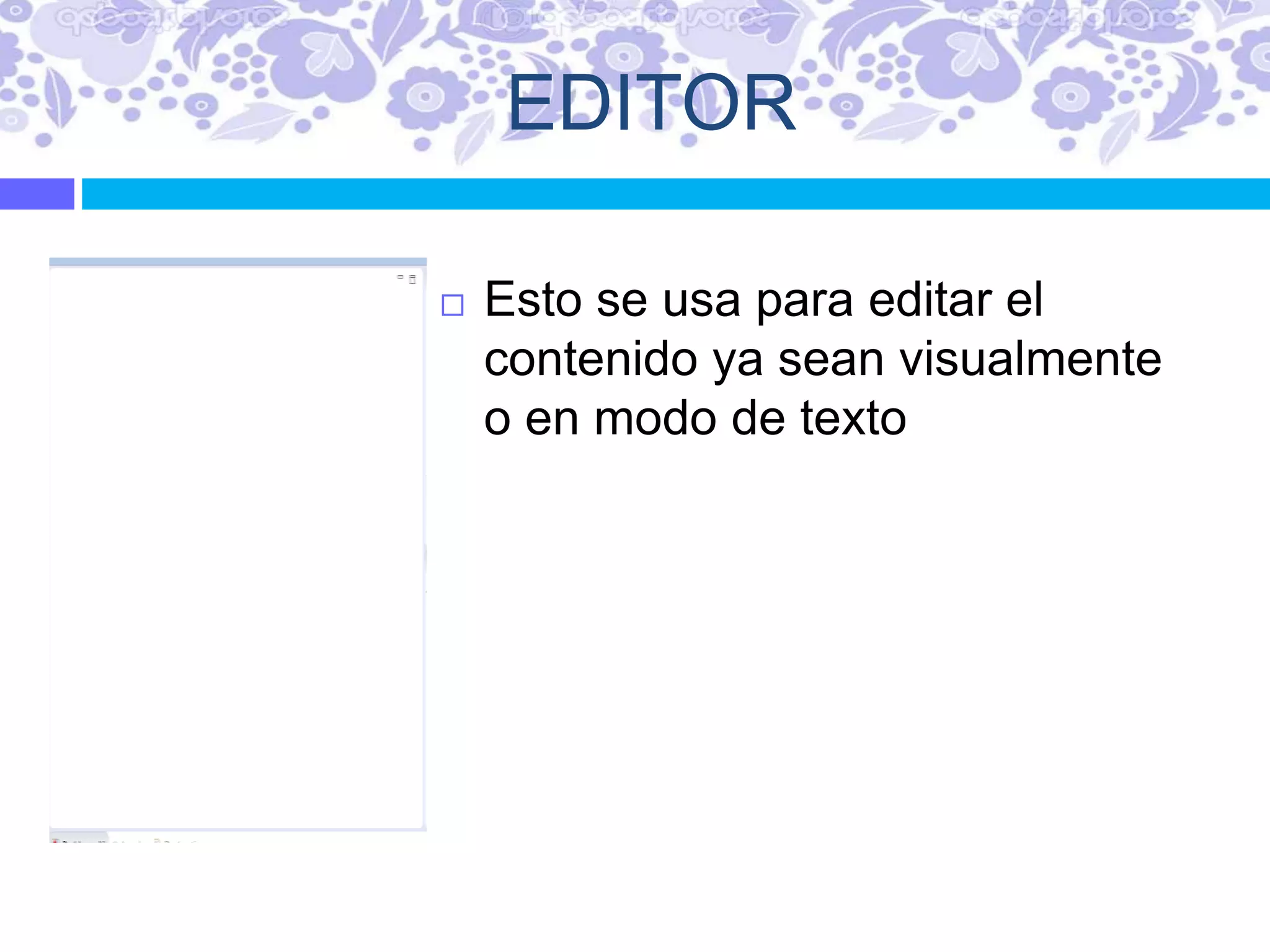 EDITOR
 Esto se usa para editar el
contenido ya sean visualmente
o en modo de texto
 
