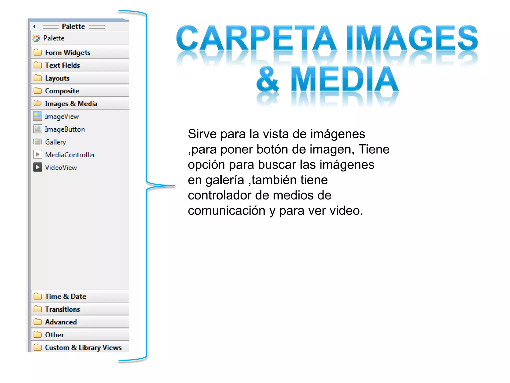 Sirve para la vista de imágenes
,para poner botón de imagen, Tiene
opción para buscar las imágenes
en galería ,también tiene
controlador de medios de
comunicación y para ver video.
 