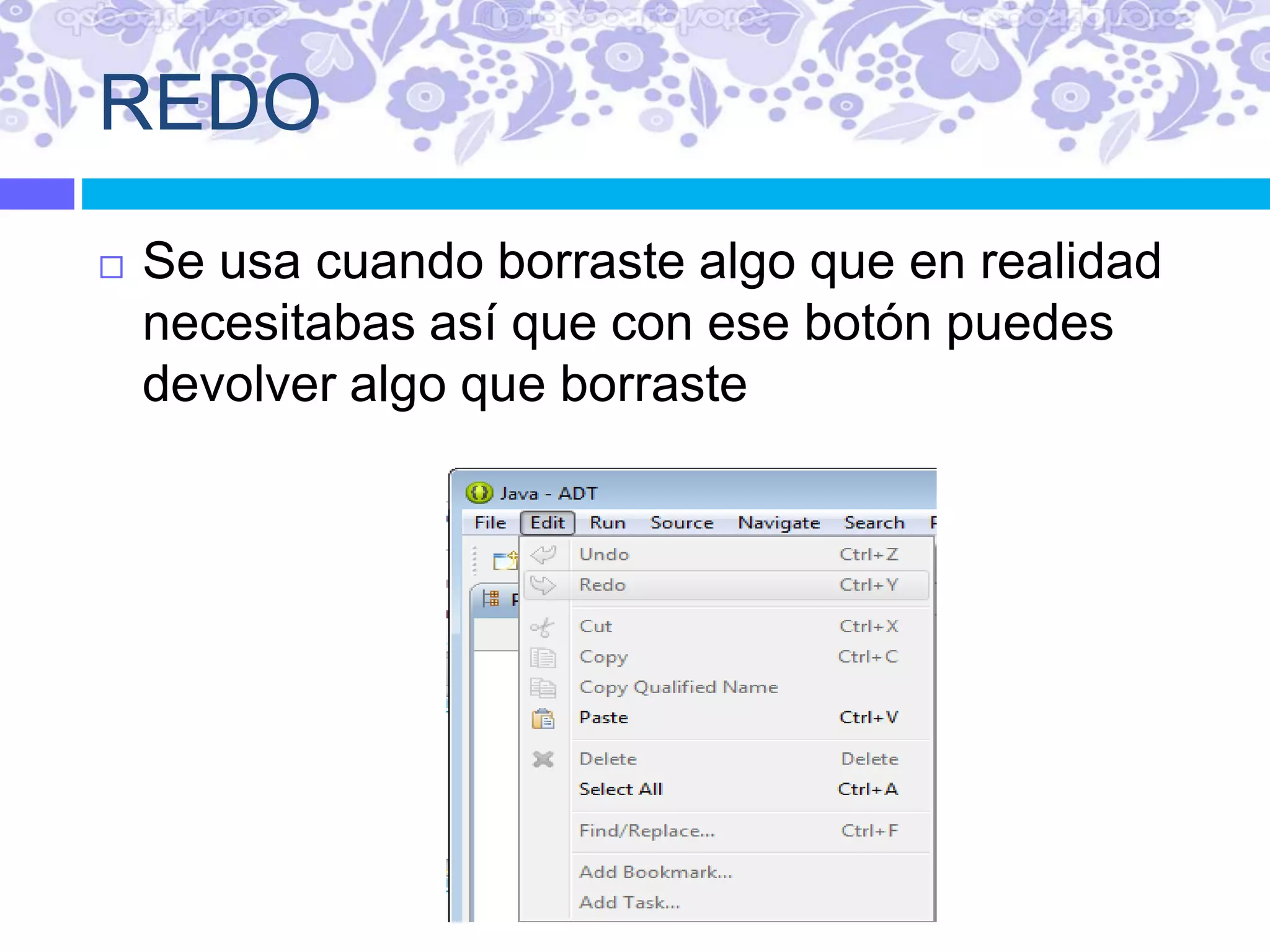 REDO
 Se usa cuando borraste algo que en realidad
necesitabas así que con ese botón puedes
devolver algo que borraste
 