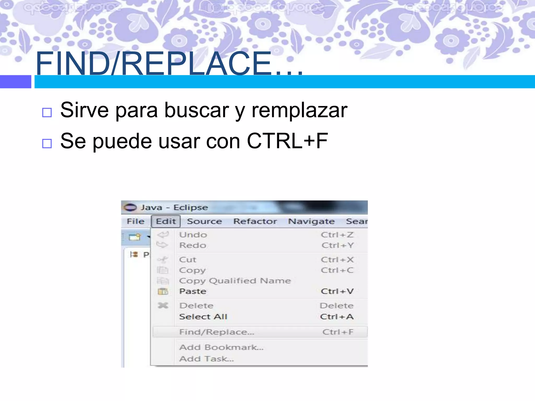 FIND/REPLACE…
 Sirve para buscar y remplazar
 Se puede usar con CTRL+F
 