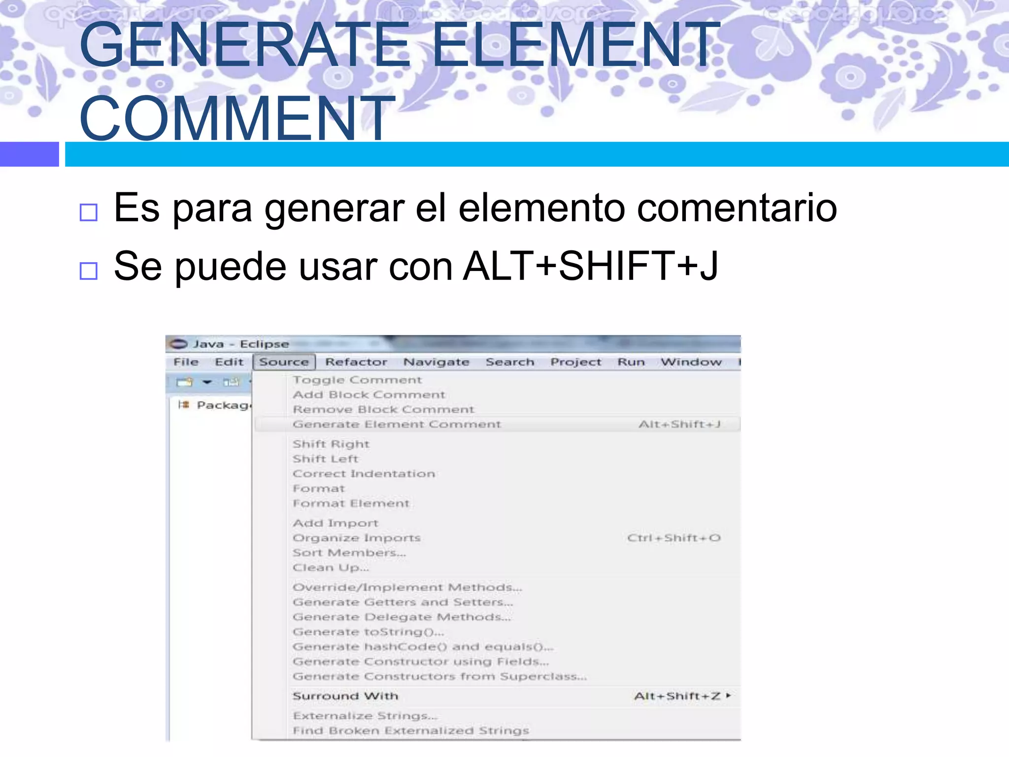 GENERATE ELEMENT
COMMENT
 Es para generar el elemento comentario
 Se puede usar con ALT+SHIFT+J
 