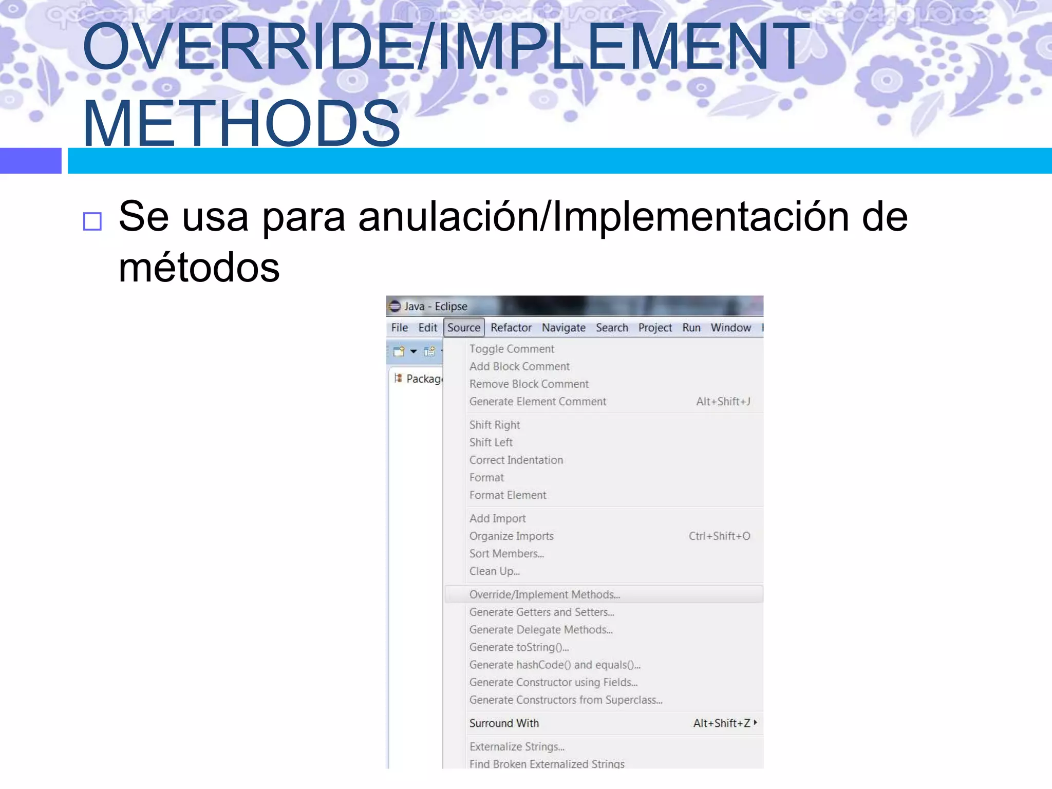 OVERRIDE/IMPLEMENT
METHODS
 Se usa para anulación/Implementación de
métodos
 