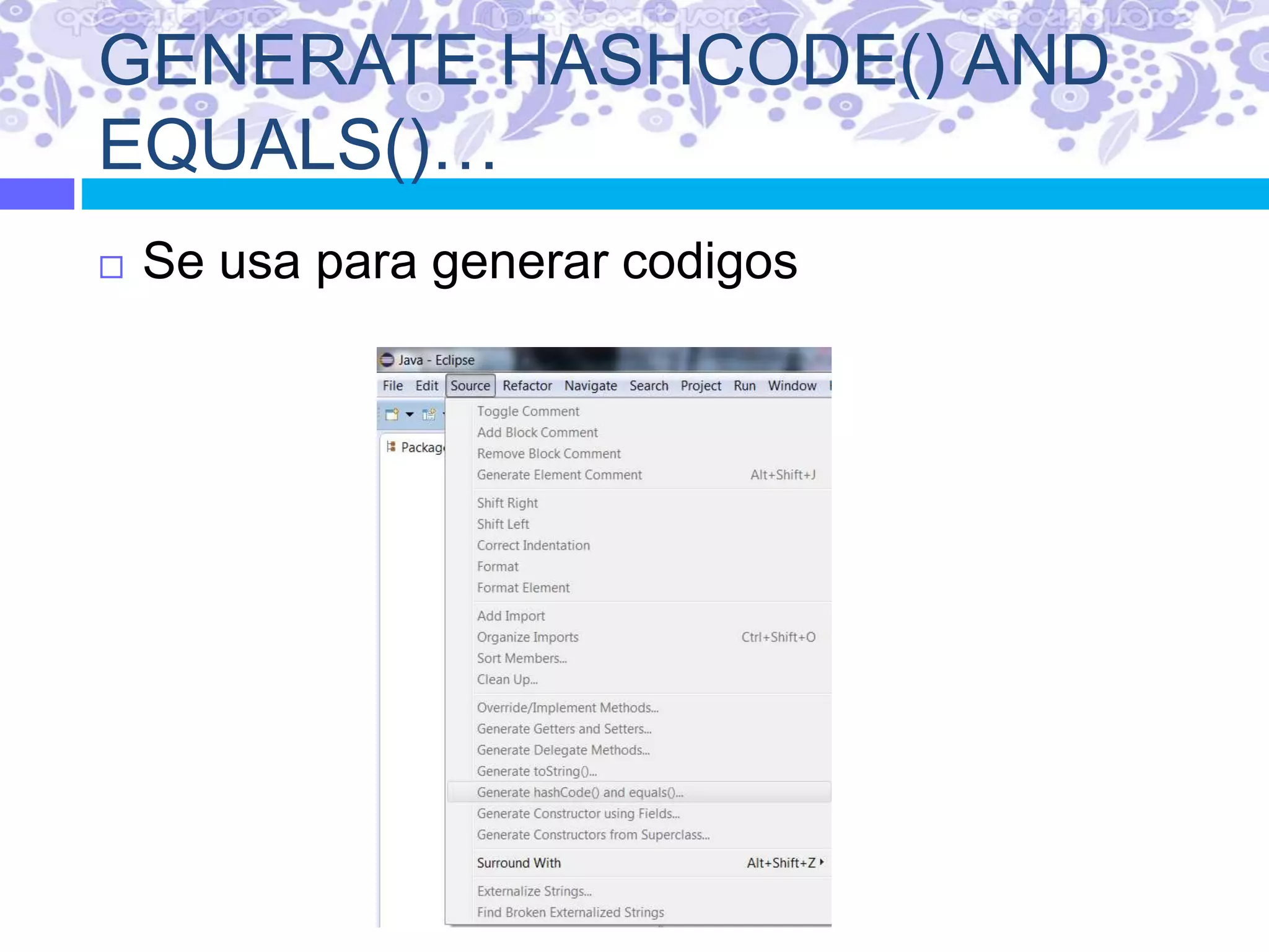 GENERATE HASHCODE() AND
EQUALS()…
 Se usa para generar codigos
 