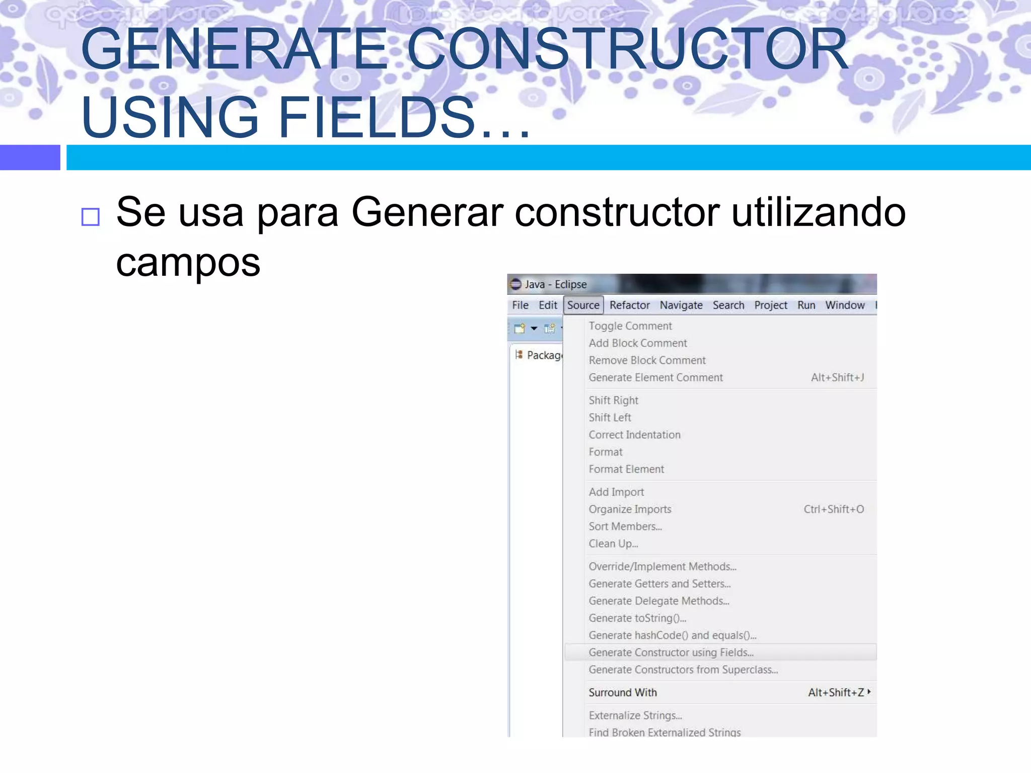 GENERATE CONSTRUCTOR
USING FIELDS…
 Se usa para Generar constructor utilizando
campos
 
