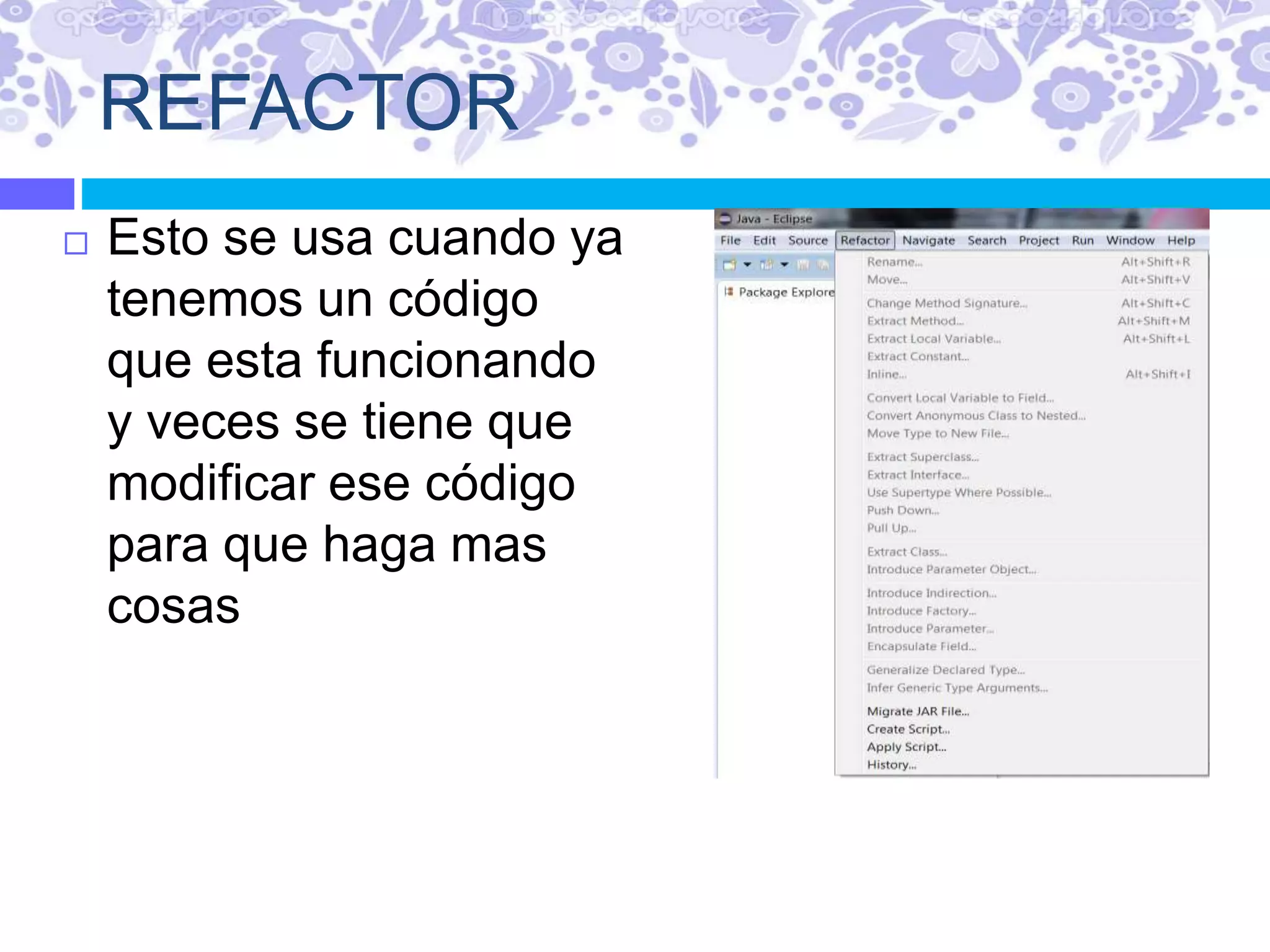 REFACTOR
 Esto se usa cuando ya
tenemos un código
que esta funcionando
y veces se tiene que
modificar ese código
para que haga mas
cosas
 